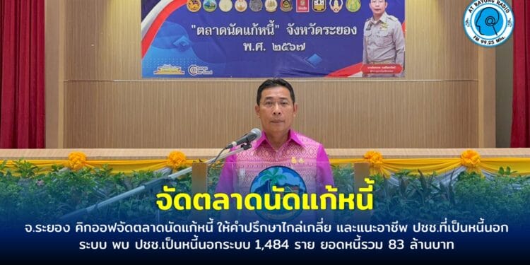 จ.ระยอง คิกออฟจัดตลาดนัดแก้หนี้ ให้คำปรึกษาไกล่เกลี่ย และแนะอาชีพ ปชช.ที่เป็นหนี้นอกระบบ พบ ปชช.เป็นหนี้นอกระบบ 1,484 ราย ยอดหนี้รวม 83 ล้านบาท