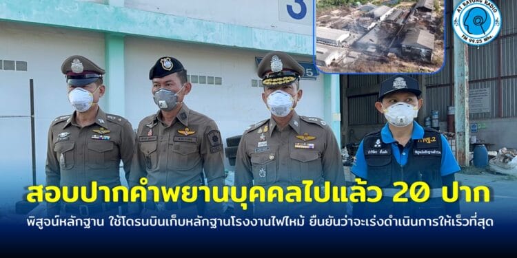 พิสูจน์หลักฐาน ใช้โดรนบินเก็บหลักฐาน โรงงานไฟไหม้ สอบปากคำพยานบุคคลไปแล้ว 20 ปาก ยืนยันว่าจะเร่งดำเนินการให้เร็วที่สุด