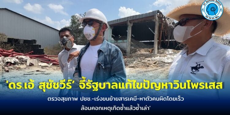 ‘ดร.เอ้ สุชัชวีร์’ ลงพื้นที่ระยอง จี้นายกรัฐมนตรี และรัฐบาลแก้ไขปัญหาโรงงานเก็บกากสารเคมีอุตสาหกรรมวินโพรเสสไฟไหม้