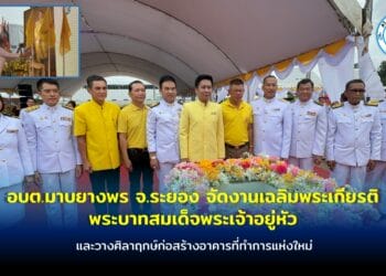 อบต.มาบยางพร จ.ระยอง จัดงานเฉลิมพระเกียรติพระบาทสมเด็จพระเจ้าอยู่หัว เนื่องในโอกาสพระราชพิธีมหามงคลเฉลิมพระชนมพรรษา 6 รอบและวางศิลาฤกษ์ก่อสร้างอาคารที่ทำการแห่งใหม่